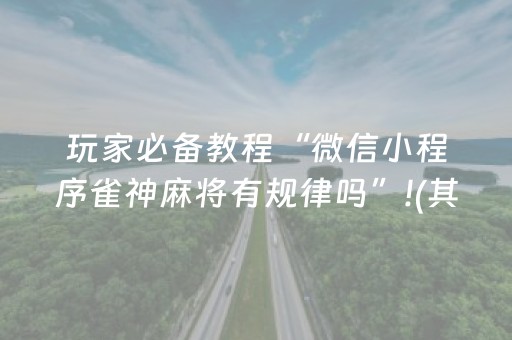 玩家必备教程“微信小程序雀神麻将有规律吗”!(其实确实有挂)-抖音