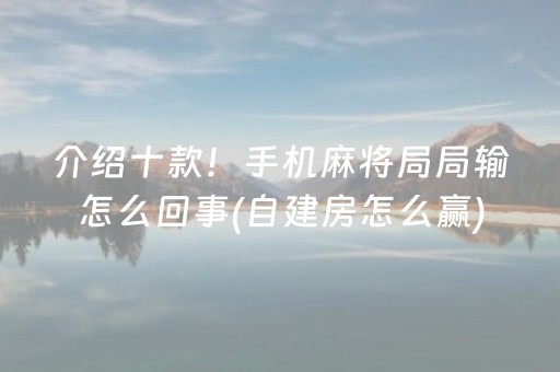 介绍十款！手机麻将局局输怎么回事(自建房怎么赢)