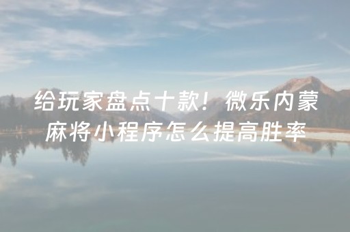 给玩家盘点十款！微乐内蒙麻将小程序怎么提高胜率(确实是有挂的)