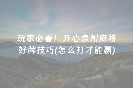玩家必看！开心泉州麻将好牌技巧(怎么打才能赢)