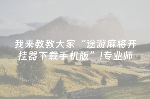 我来教大家“微信微乐手机麻将软挂上去（专用辅牌神器免安装）