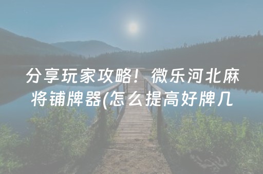 分享玩家攻略！微乐河北麻将铺牌器(怎么提高好牌几率)