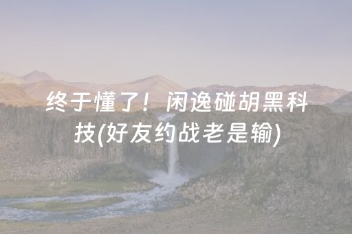 终于懂了！闲逸碰胡黑科技(好友约战老是输)