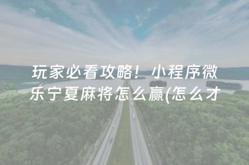 玩家必看攻略！小程序微乐宁夏麻将怎么赢(怎么才能调胜率)