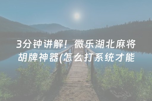 3分钟讲解！微乐湖北麻将胡牌神器(怎么打系统才能给好牌)