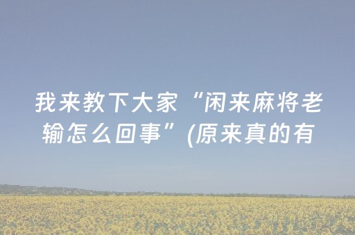 我来教下大家“闲来麻将老输怎么回事”(原来真的有挂)-抖音