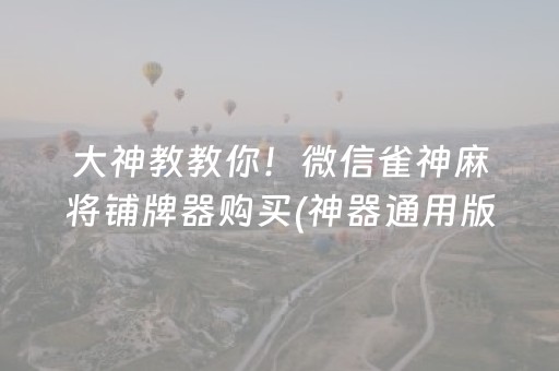 大神教教你！微信雀神麻将铺牌器购买(神器通用版)