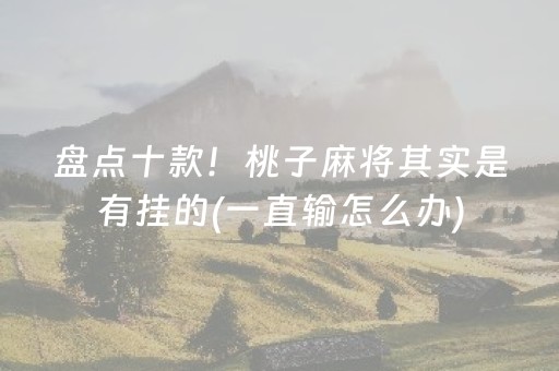 盘点十款！桃子麻将其实是有挂的(一直输怎么办)