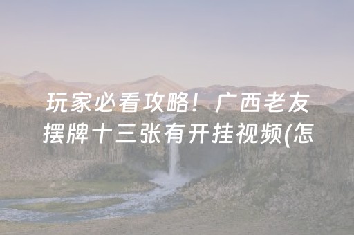 玩家必看攻略！广西老友摆牌十三张有开挂视频(怎么打才会赢)