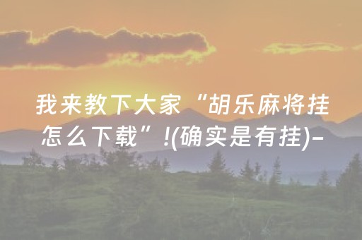 我来教下大家“胡乐麻将挂怎么下载”!(确实是有挂)-抖音