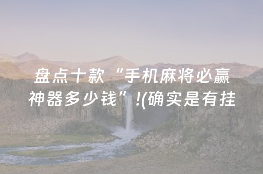 盘点十款“手机麻将必赢神器多少钱”!(确实是有挂)-抖音