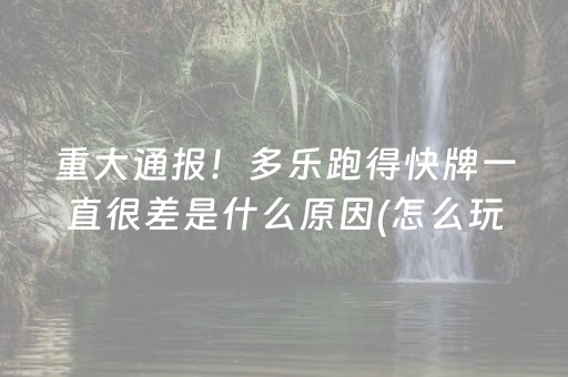 重大通报！多乐跑得快牌一直很差是什么原因(怎么玩才能赢)