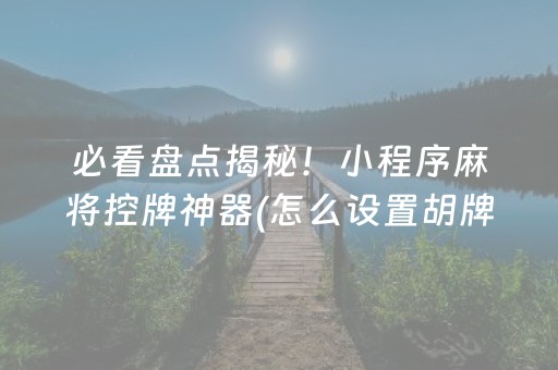 必看盘点揭秘！小程序麻将控牌神器(怎么设置胡牌)