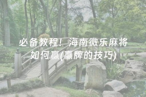 必备教程！海南微乐麻将如何赢(赢牌的技巧)