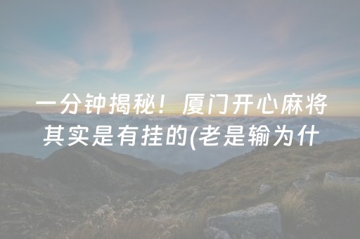 一分钟揭秘！厦门开心麻将其实是有挂的(老是输为什么)