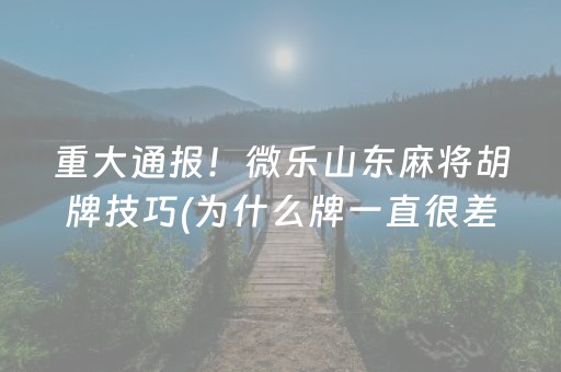 重大通报！微乐山东麻将胡牌技巧(为什么牌一直很差)
