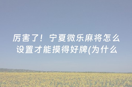 厉害了！宁夏微乐麻将怎么设置才能摸得好牌(为什么老输)