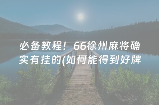 必备教程！66徐州麻将确实有挂的(如何能得到好牌)
