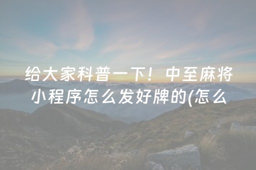 给大家科普一下！中至麻将小程序怎么发好牌的(怎么总输有什么猫腻)