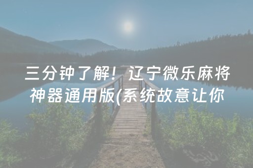 三分钟了解！辽宁微乐麻将神器通用版(系统故意让你输)