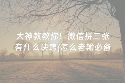 大神教教你！微信拼三张有什么诀窍(怎么老输必备神器)