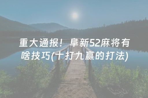 重大通报！阜新52麻将有啥技巧(十打九赢的打法)
