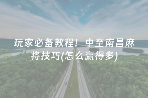 玩家必备教程！中至南昌麻将技巧(怎么赢得多)