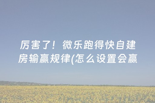 厉害了！微乐跑得快自建房输赢规律(怎么设置会赢)