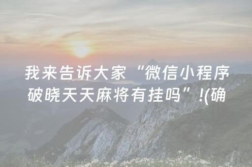 我来告诉大家“微信小程序破晓天天麻将有挂吗”!(确实是有挂)-抖音
