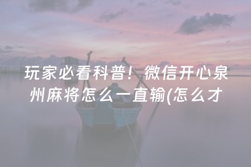 玩家必看科普！微信开心泉州麻将怎么一直输(怎么才能来好牌)