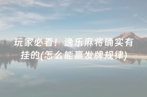 玩家必看！逸乐麻将确实有挂的(怎么能赢发牌规律)