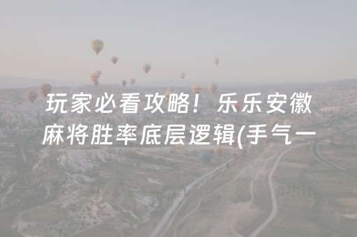 玩家必看攻略！乐乐安徽麻将胜率底层逻辑(手气一直很差)