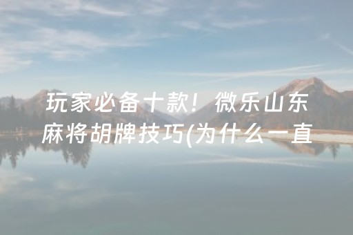 玩家必备十款！微乐山东麻将胡牌技巧(为什么一直输)