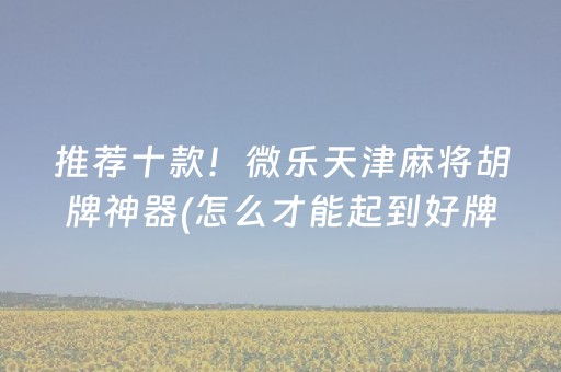 推荐十款！微乐天津麻将胡牌神器(怎么才能起到好牌)