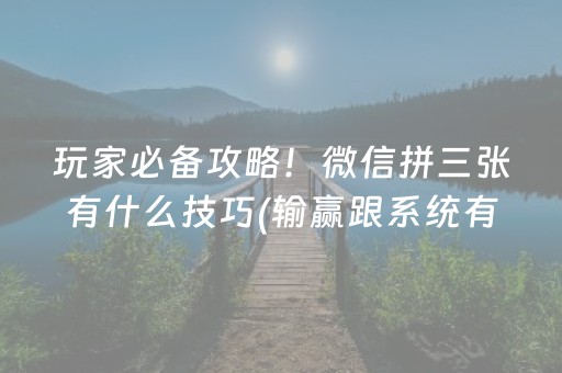 玩家必备攻略！微信拼三张有什么技巧(输赢跟系统有关系吗)