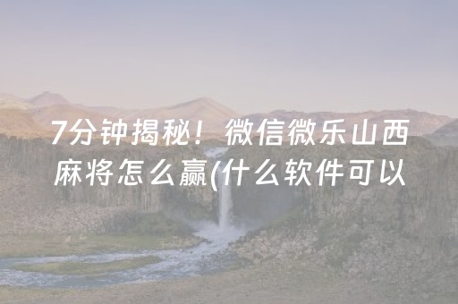 7分钟揭秘！微信微乐山西麻将怎么赢(什么软件可以赢)