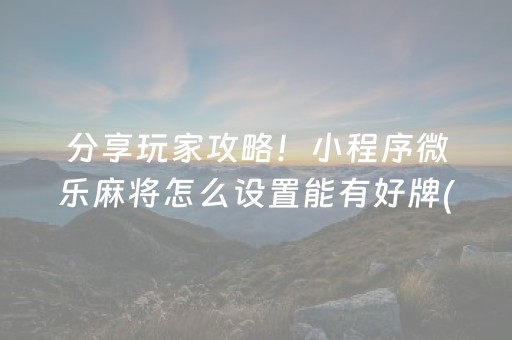 分享玩家攻略！小程序微乐麻将怎么设置能有好牌(怎么拿到好牌)