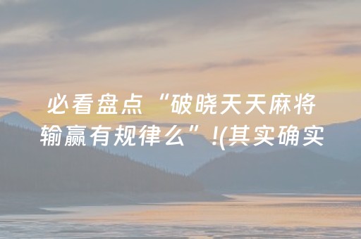 必看盘点“破晓天天麻将输赢有规律么”!(其实确实有挂)-抖音