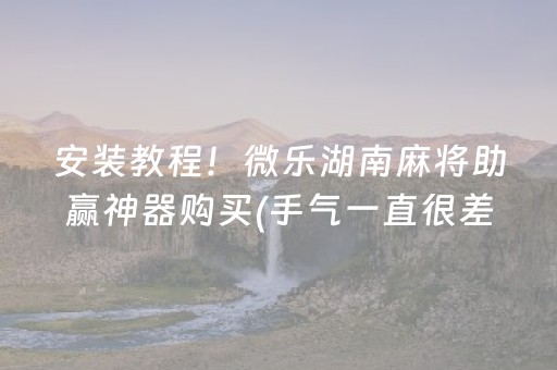 安装教程！微乐湖南麻将助赢神器购买(手气一直很差)