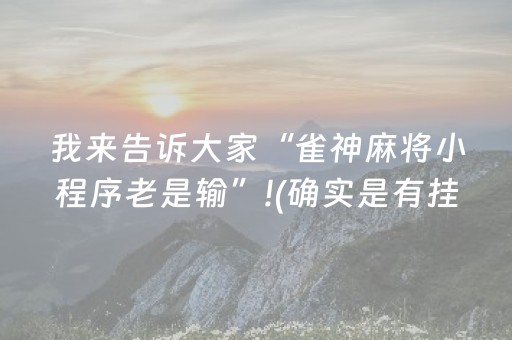 我来告诉大家“雀神麻将小程序老是输”!(确实是有挂)-抖音