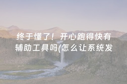 终于懂了！开心跑得快有辅助工具吗(怎么让系统发好牌)