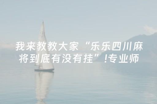我来教教大家“乐乐四川麻将到底有没有挂”!专业师傅带你一起了解（详细教程）-抖音