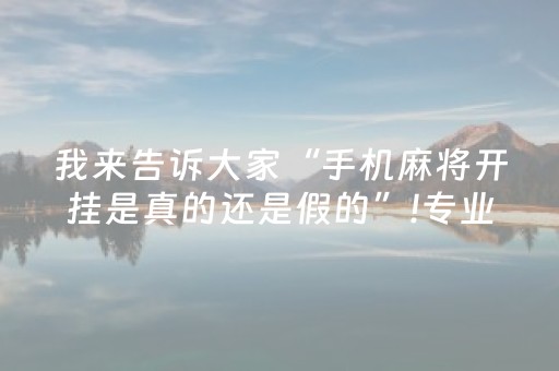 我来告诉大家“手机麻将开挂是真的还是假的”!专业师傅带你一起了解（详细教程）-抖音