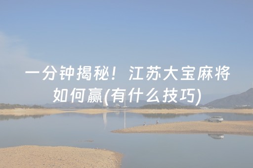 一分钟揭秘！江苏大宝麻将如何赢(有什么技巧)