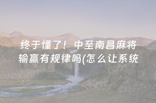 终于懂了！中至南昌麻将输赢有规律吗(怎么让系统给你发好牌)