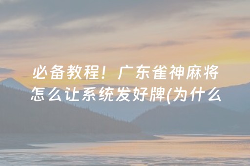 必备教程！广东雀神麻将怎么让系统发好牌(为什么经常输)