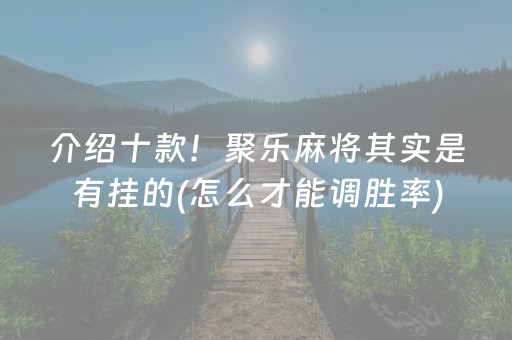 介绍十款！聚乐麻将其实是有挂的(怎么才能调胜率)