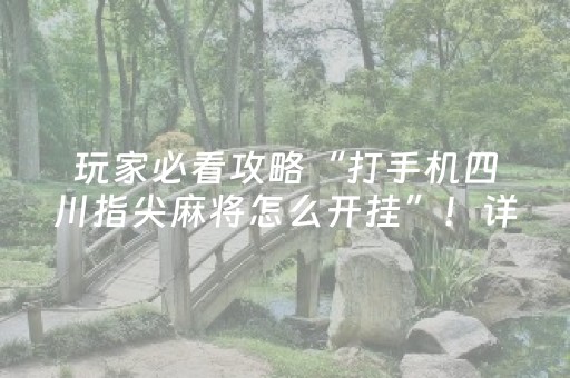 玩家必看攻略“打手机四川指尖麻将怎么开挂”！详细开挂教程（确实真的有挂)-抖音