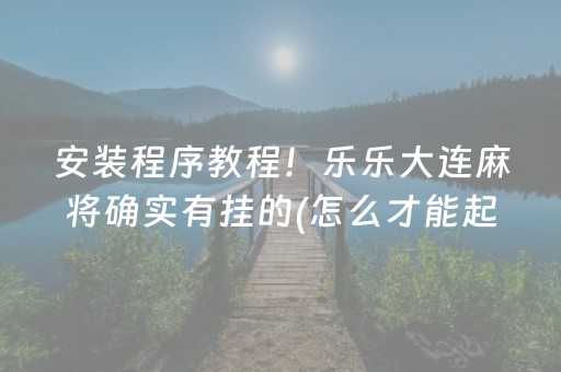 安装程序教程！乐乐大连麻将确实有挂的(怎么才能起到好牌)