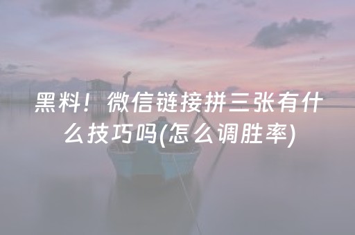 黑料！微信链接拼三张有什么技巧吗(怎么调胜率)